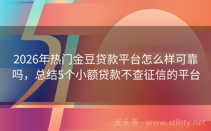 2026年热门金豆贷款平台怎么样可靠吗，总结5个小额贷款不查征信的平台