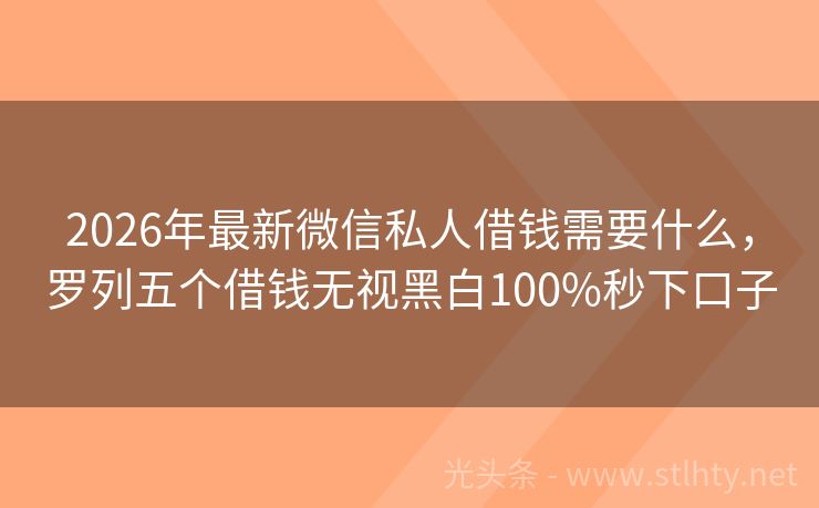 2026年最新微信私人借钱需要什么，罗列五个借钱无视黑白100%秒下口子