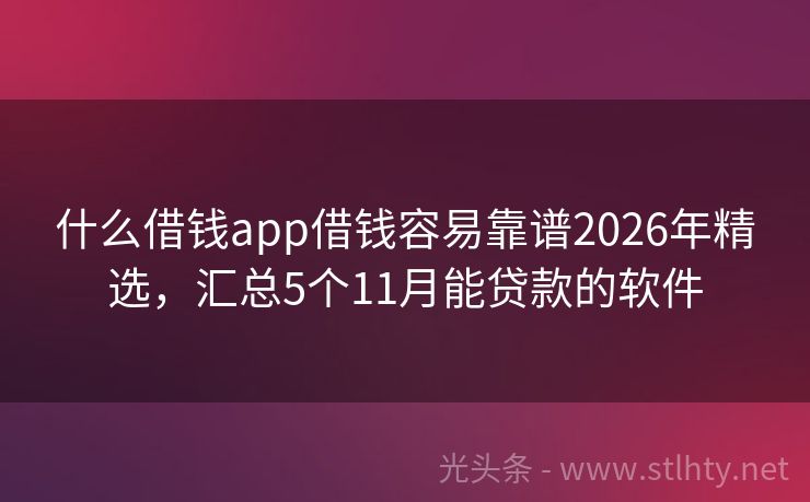 什么借钱app借钱容易靠谱2026年精选，汇总5个11月能贷款的软件