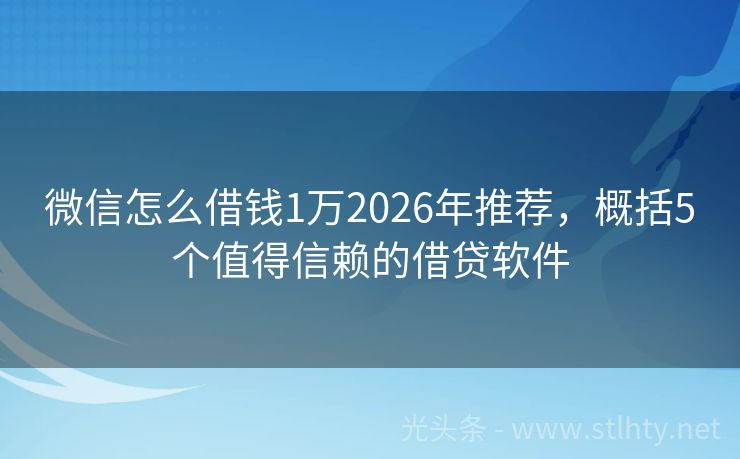 微信怎么借钱1万2026年推荐，概括5个值得信赖的借贷软件