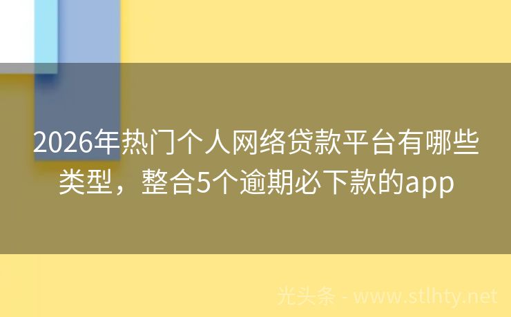 2026年热门个人网络贷款平台有哪些类型，整合5个逾期必下款的app