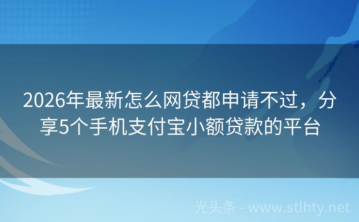 2026年最新怎么网贷都申请不过，分享5个手机支付宝小额贷款的平台