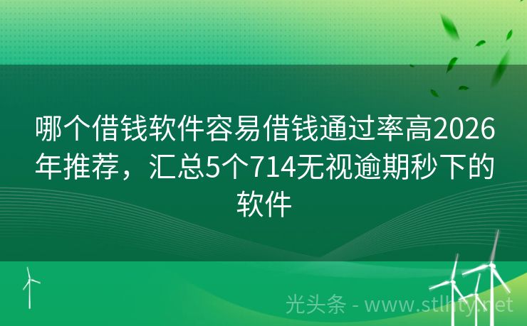 哪个借钱软件容易借钱通过率高2026年推荐，汇总5个714无视逾期秒下的软件