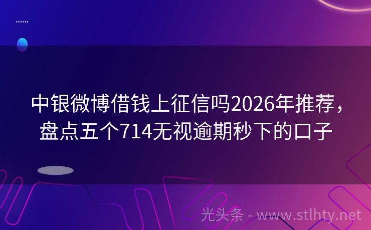中银微博借钱上征信吗2026年推荐，盘点五个714无视逾期秒下的口子