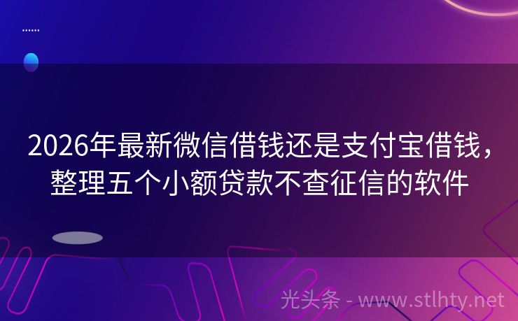 2026年最新微信借钱还是支付宝借钱，整理五个小额贷款不查征信的软件