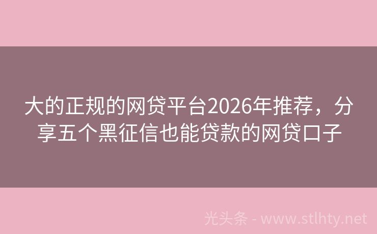 大的正规的网贷平台2026年推荐，分享五个黑征信也能贷款的网贷口子