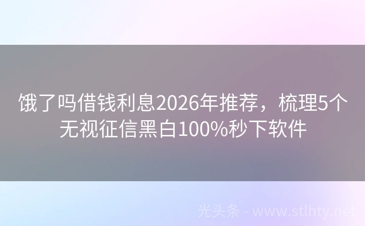 饿了吗借钱利息2026年推荐，梳理5个无视征信黑白100%秒下软件