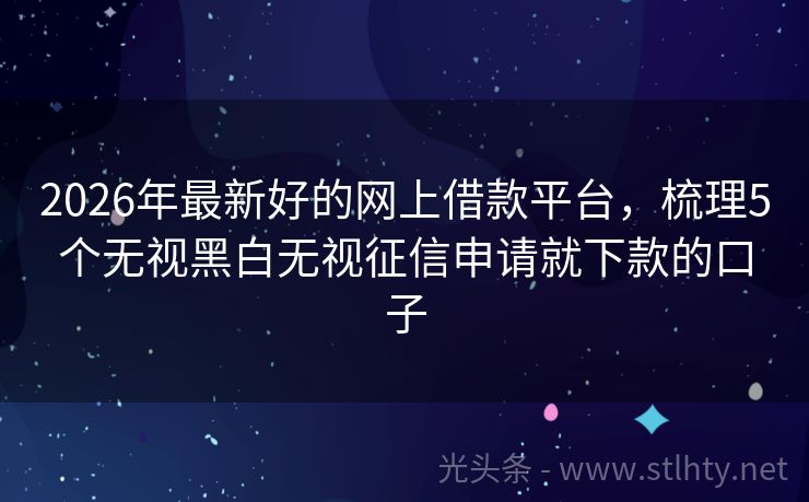 2026年最新好的网上借款平台，梳理5个无视黑白无视征信申请就下款的口子