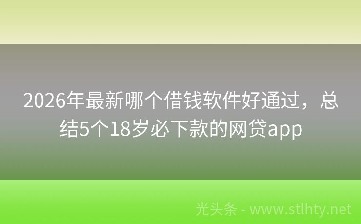 2026年最新哪个借钱软件好通过，总结5个18岁必下款的网贷app