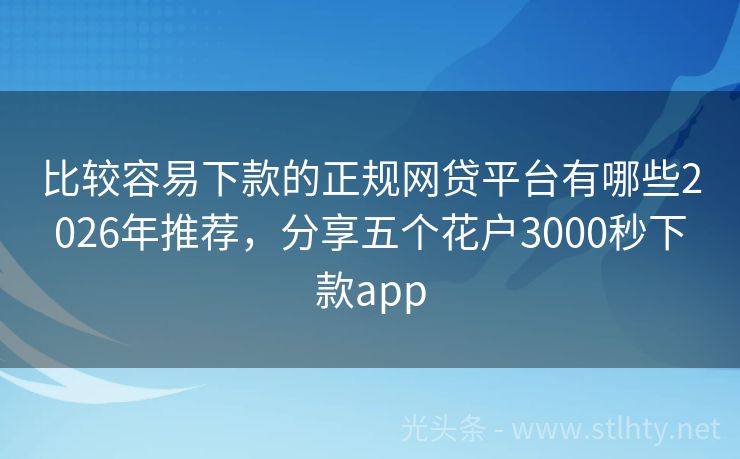 比较容易下款的正规网贷平台有哪些2026年推荐，分享五个花户3000秒下款app
