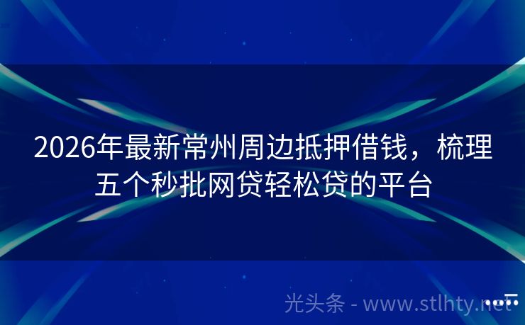 2026年最新常州周边抵押借钱，梳理五个秒批网贷轻松贷的平台