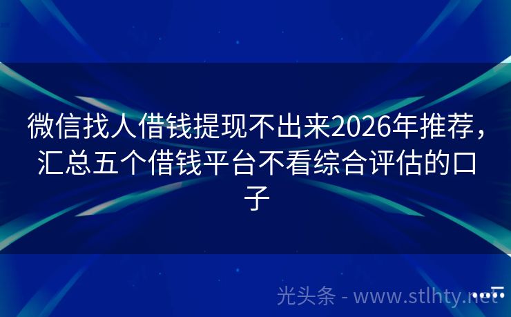 微信找人借钱提现不出来2026年推荐,汇总五个借钱平台不看综合评估的口子
