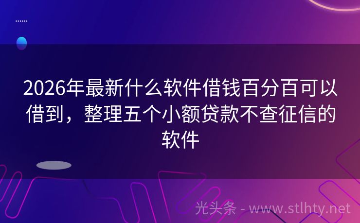 2026年最新什么软件借钱百分百可以借到，整理五个小额贷款不查征信的软件