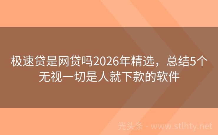 极速贷是网贷吗2026年精选，总结5个无视一切是人就下款的软件