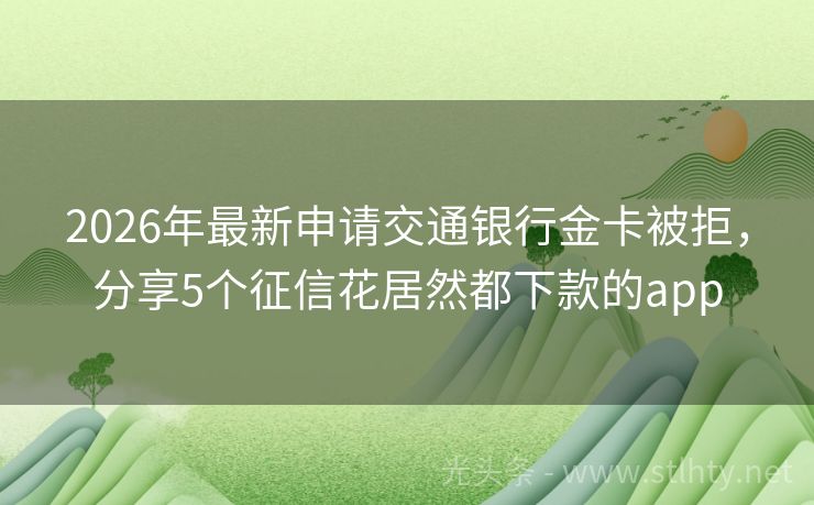 2026年最新申请交通银行金卡被拒，分享5个征信花居然都下款的app