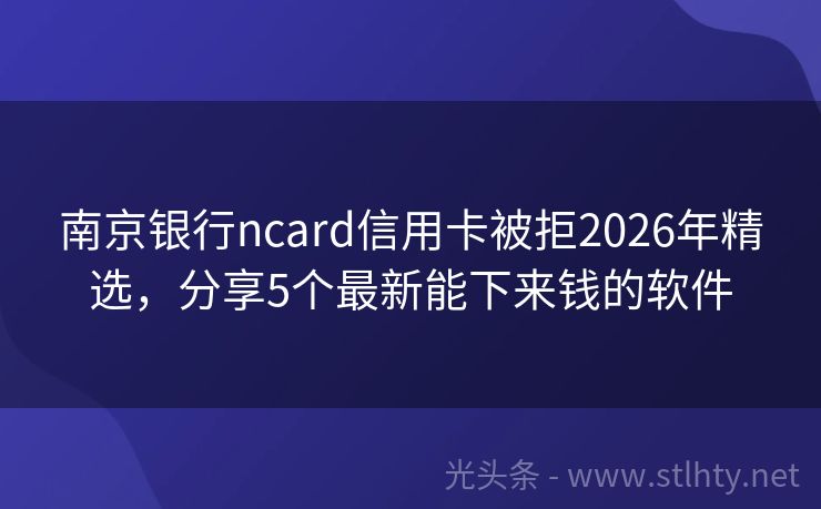 南京银行ncard信用卡被拒2026年精选，分享5个最新能下来钱的软件