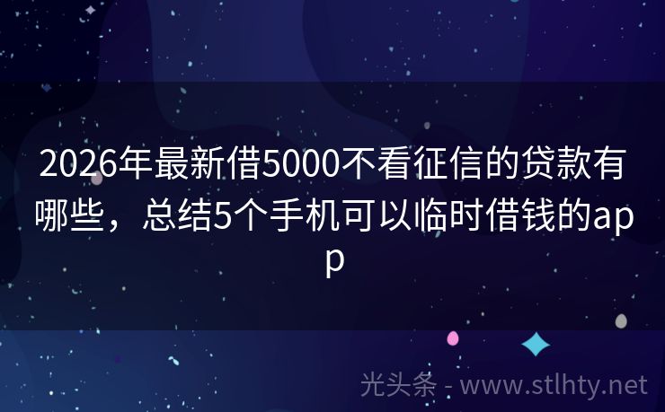 2026年最新借5000不看征信的贷款有哪些，总结5个手机可以临时借钱的app