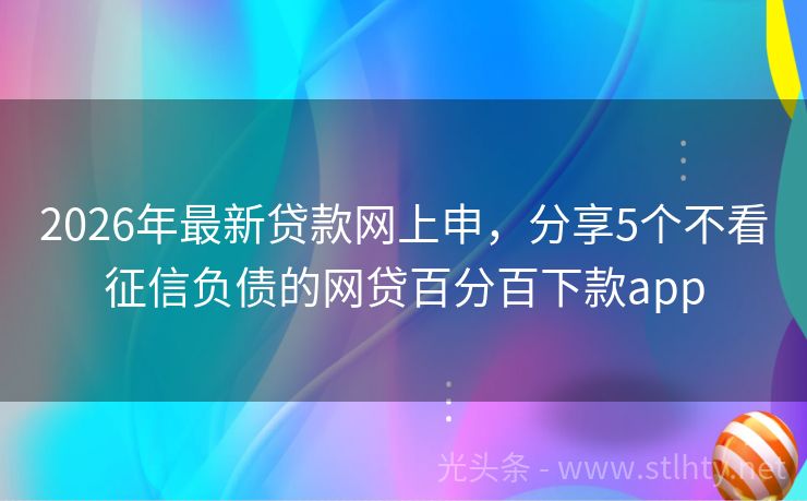 2026年最新贷款网上申，分享5个不看征信负债的网贷百分百下款app