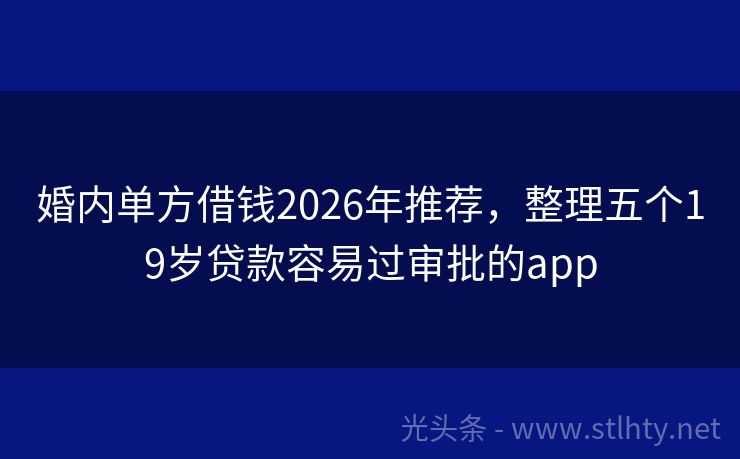 婚内单方借钱2026年推荐，整理五个19岁贷款容易过审批的app
