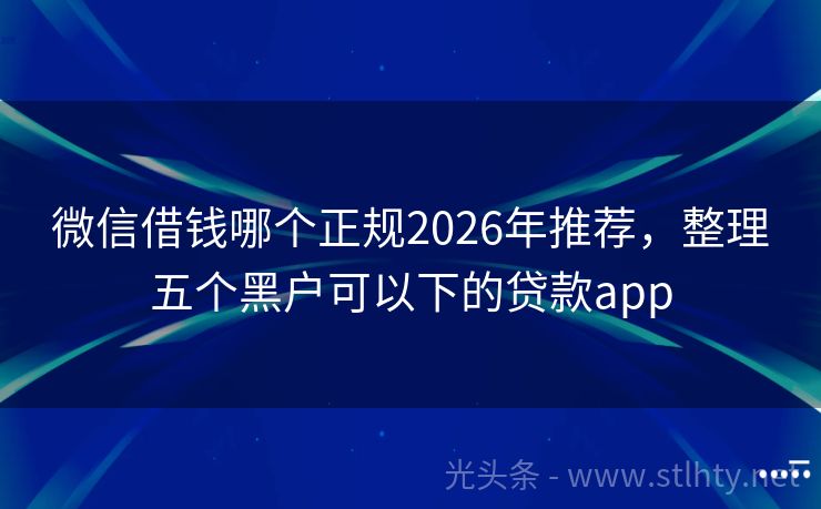 微信借钱哪个正规2026年推荐，整理五个黑户可以下的贷款app