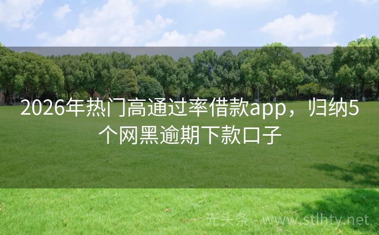 2026年热门高通过率借款app，归纳5个网黑逾期下款口子