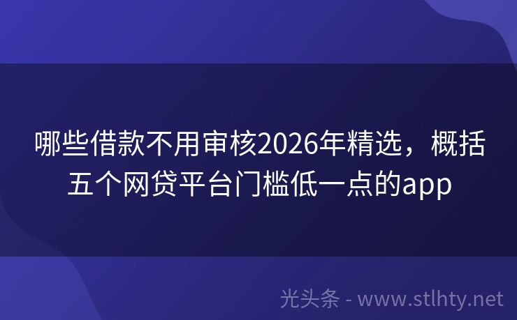 哪些借款不用审核2026年精选，概括五个网贷平台门槛低一点的app