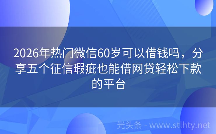 2026年热门微信60岁可以借钱吗，分享五个征信瑕疵也能借网贷轻松下款的平台