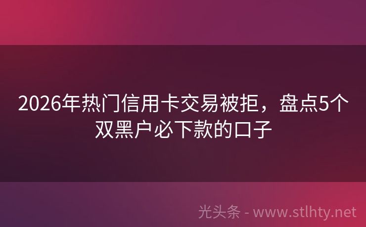 2026年热门信用卡交易被拒，盘点5个双黑户必下款的口子