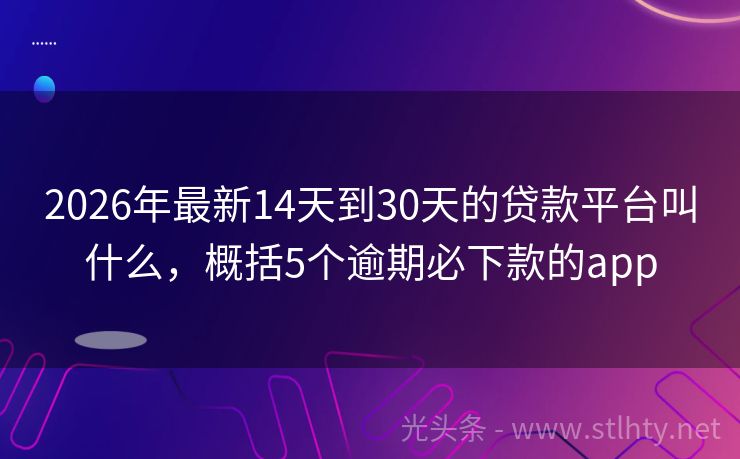 2026年最新14天到30天的贷款平台叫什么，概括5个逾期必下款的app