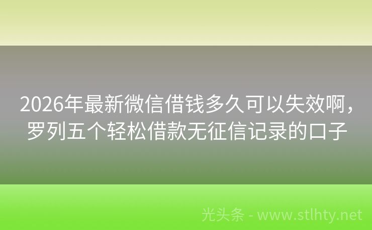 2026年最新微信借钱多久可以失效啊，罗列五个轻松借款无征信记录的口子