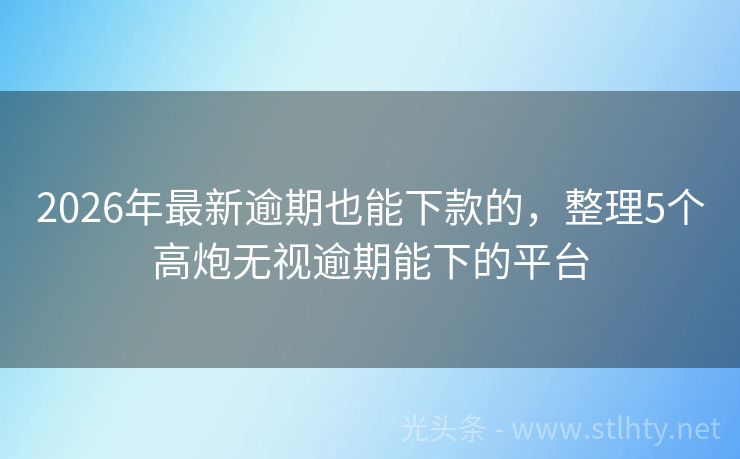 2026年最新逾期也能下款的，整理5个高炮无视逾期能下的平台