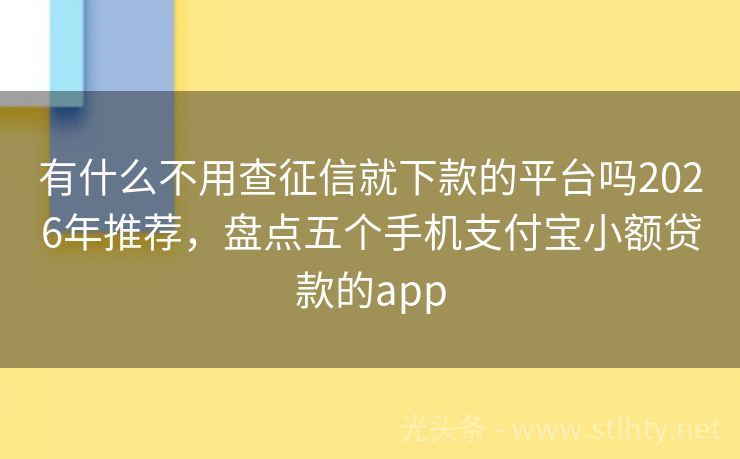 有什么不用查征信就下款的平台吗2026年推荐，盘点五个手机支付宝小额贷款的app