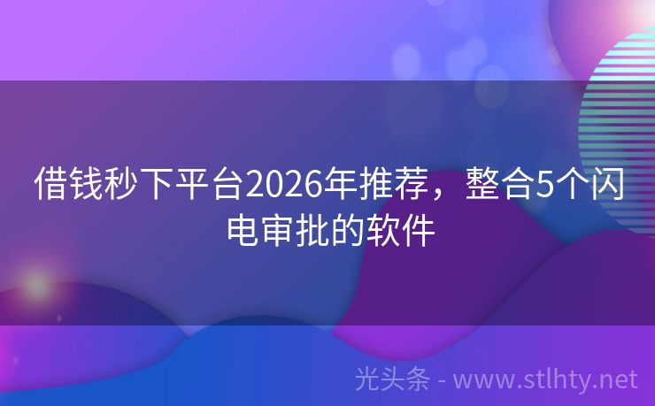 借钱秒下平台2026年推荐，整合5个闪电审批的软件