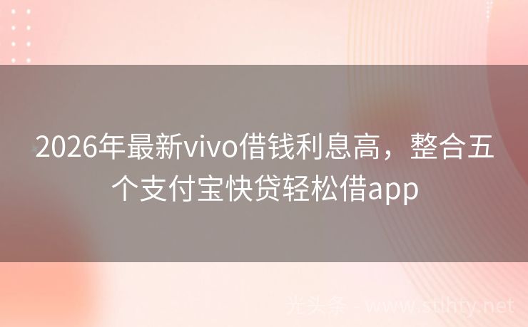 2026年最新vivo借钱利息高，整合五个支付宝快贷轻松借app
