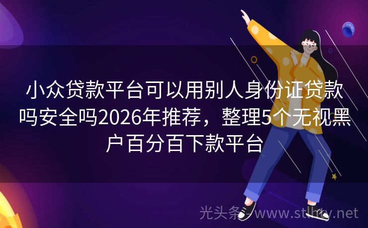 小众贷款平台可以用别人身份证贷款吗安全吗2026年推荐，整理5个无视黑户百分百下款平台