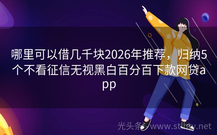 哪里可以借几千块2026年推荐，归纳5个不看征信无视黑白百分百下款网贷app