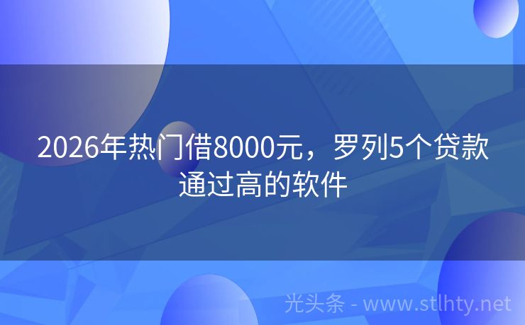 2026年热门借8000元，罗列5个贷款通过高的软件