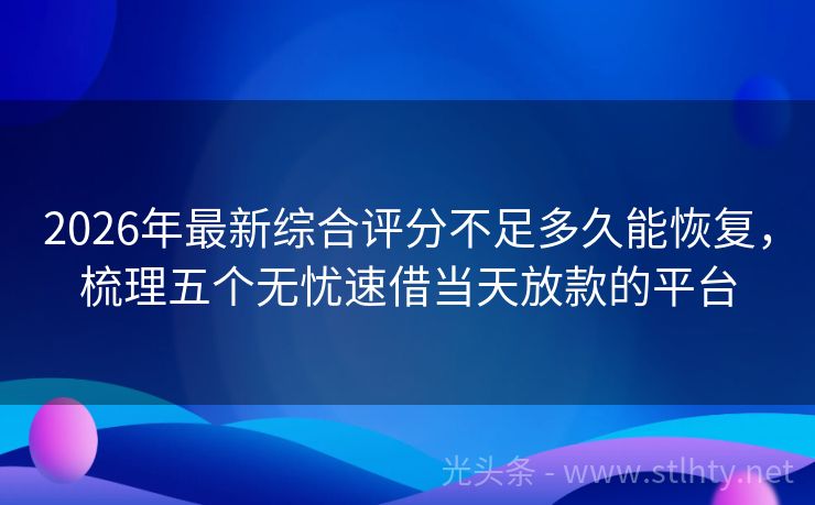 2026年最新综合评分不足多久能恢复，梳理五个无忧速借当天放款的平台