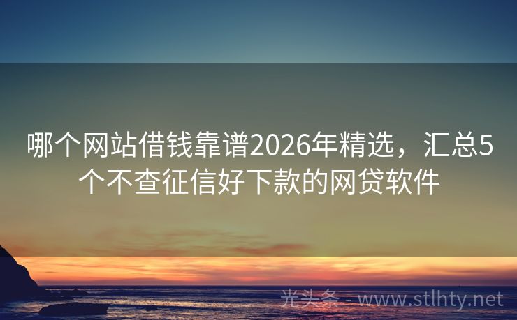 哪个网站借钱靠谱2026年精选，汇总5个不查征信好下款的网贷软件