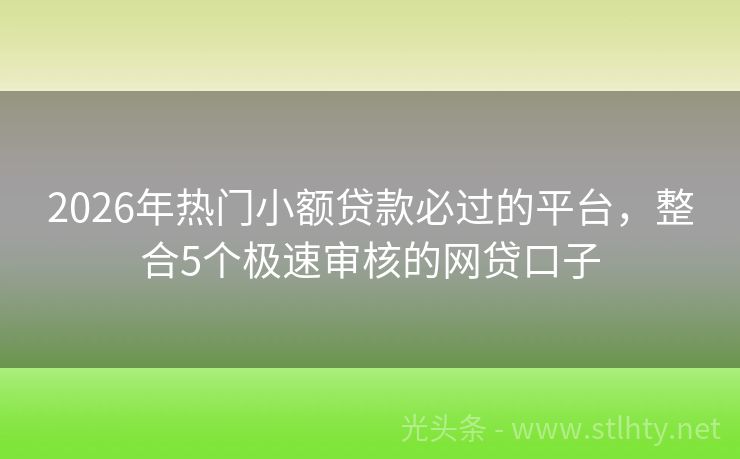 2026年热门小额贷款必过的平台，整合5个极速审核的网贷口子