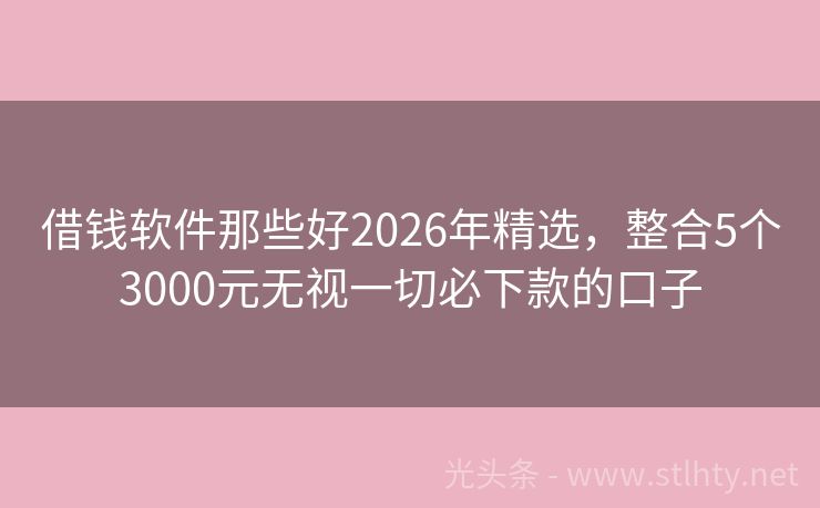 借钱软件那些好2026年精选，整合5个3000元无视一切必下款的口子