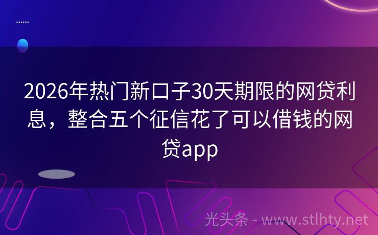 2026年热门新口子30天期限的网贷利息，整合五个征信花了可以借钱的网贷app