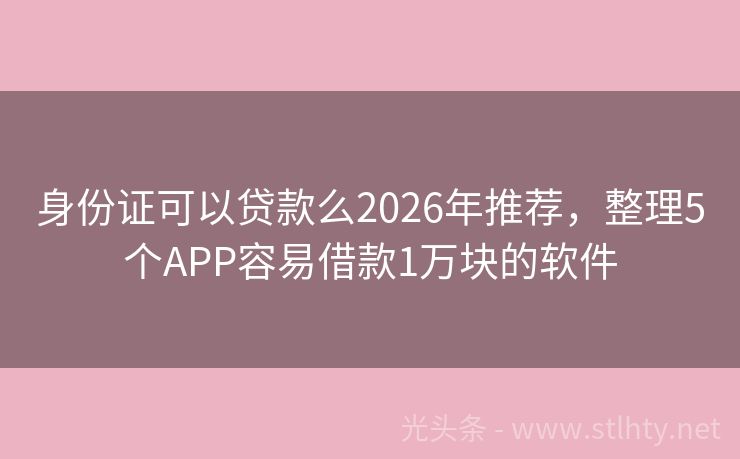 身份证可以贷款么2026年推荐，整理5个APP容易借款1万块的软件