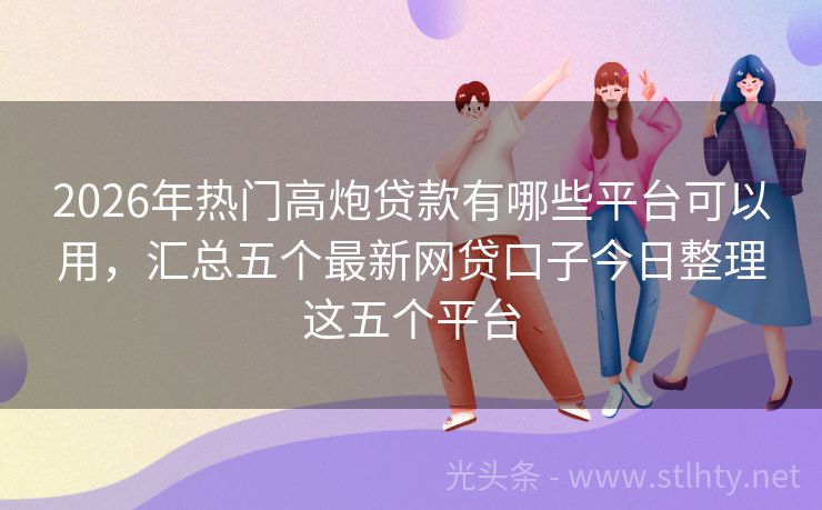 2026年热门高炮贷款有哪些平台可以用，汇总五个最新网贷口子今日整理这五个平台