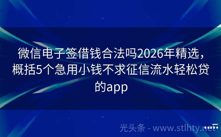微信电子签借钱合法吗2026年精选，概括5个急用小钱不求征信流水轻松贷的app