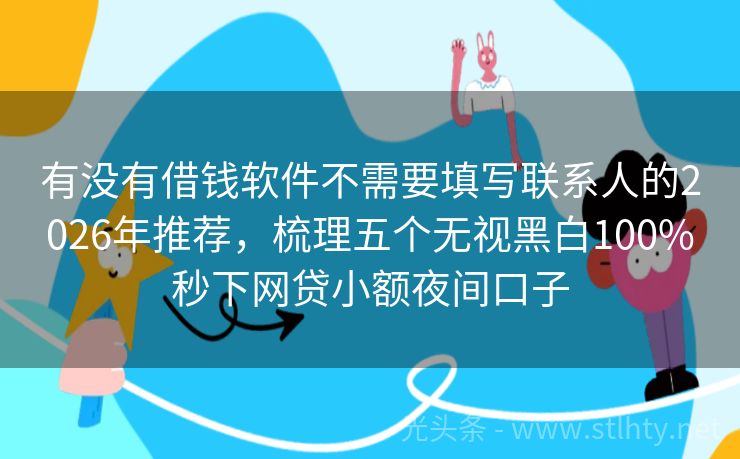有没有借钱软件不需要填写联系人的2026年推荐，梳理五个无视黑白100%秒下网贷小额夜间口子
