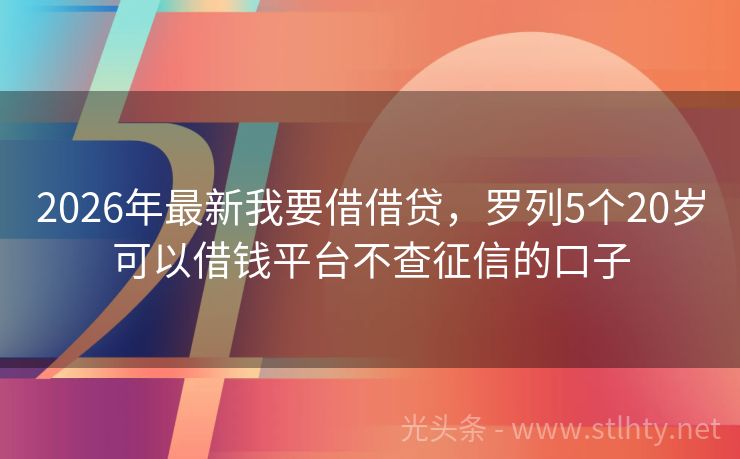 2026年最新我要借借贷，罗列5个20岁可以借钱平台不查征信的口子