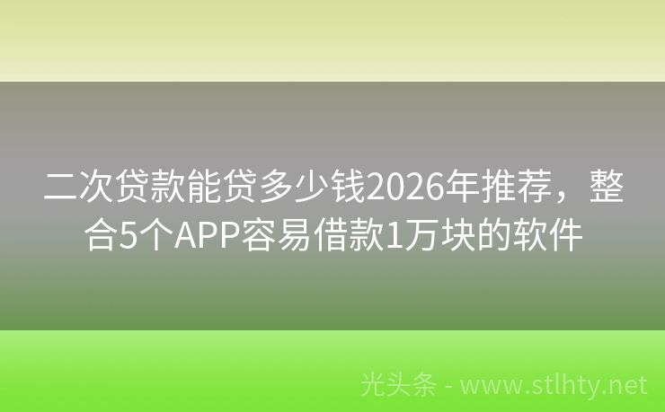 二次贷款能贷多少钱2026年推荐，整合5个APP容易借款1万块的软件
