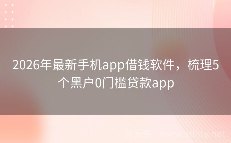 2026年最新手机app借钱软件，梳理5个黑户0门槛贷款app
