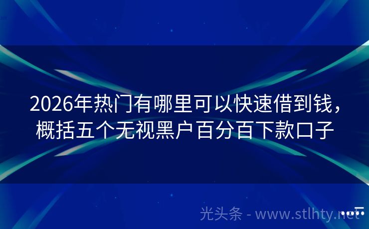 2026年热门有哪里可以快速借到钱，概括五个无视黑户百分百下款口子